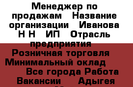 Менеджер по продажам › Название организации ­ Иванова Н.Н., ИП › Отрасль предприятия ­ Розничная торговля › Минимальный оклад ­ 20 000 - Все города Работа » Вакансии   . Адыгея респ.,Майкоп г.